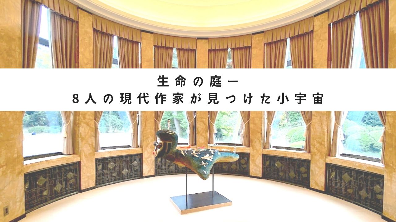 生命の庭ー8人の現代作家が見つけた小宇宙とは？東京都庭園美術館